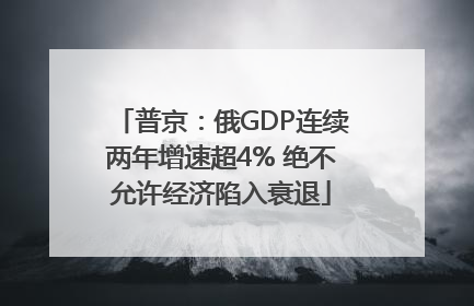 普京：俄GDP连续两年增速超4% 绝不允许经济陷入衰退