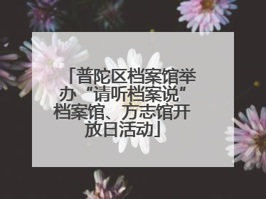 普陀区档案馆举办“请听档案说”档案馆、方志馆开放日活动