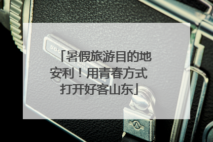 暑假旅游目的地安利！用青春方式打开好客山东