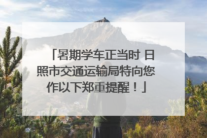 暑期学车正当时 日照市交通运输局特向您作以下郑重提醒！