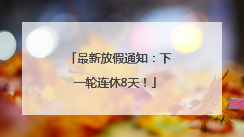 最新放假通知：下一轮连休8天！