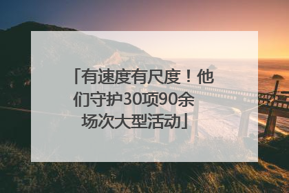 有速度有尺度！他们守护30项90余场次大型活动