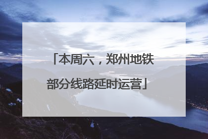 本周六，郑州地铁部分线路延时运营