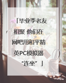 毕业季老友相聚 他们在网吧用和平精英PC模拟器“连坐”
