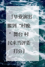 毕业演出搬到“村晚”舞台 村民来当评委打分