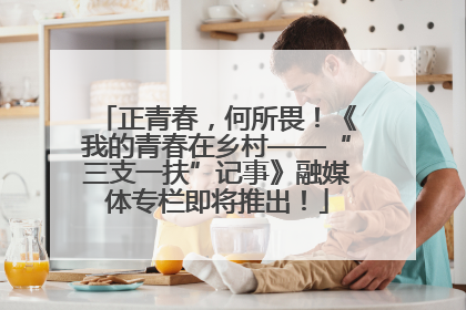 正青春，何所畏！《我的青春在乡村——“三支一扶”记事》融媒体专栏即将推出！