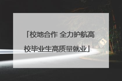校地合作 全力护航高校毕业生高质量就业