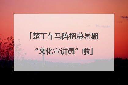 楚王车马阵招募暑期“文化宣讲员”啦