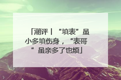 潮评丨“填表”虽小多填伤身，“表哥”虽亲多了也烦