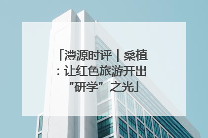 澧源时评｜桑植：让红色旅游开出“研学”之光
