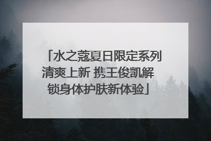 水之蔻夏日限定系列清爽上新 携王俊凯解锁身体护肤新体验