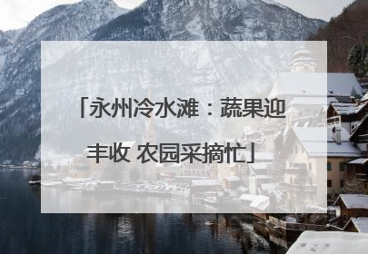 永州冷水滩：蔬果迎丰收 农园采摘忙