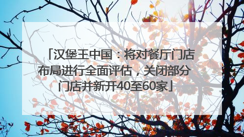 汉堡王中国：将对餐厅门店布局进行全面评估，关闭部分门店并新开40至60家
