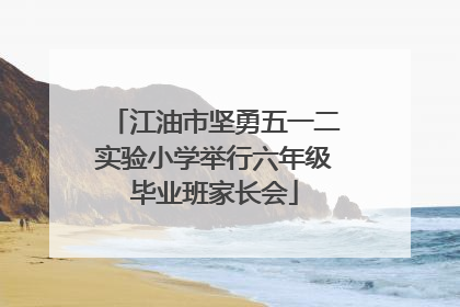 江油市坚勇五一二实验小学举行六年级毕业班家长会