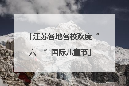 江苏各地各校欢度“六一”国际儿童节