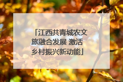 江西共青城农文旅融合发展 激活乡村振兴新动能