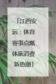 江西安远：体育赛事点燃体旅消费新热潮