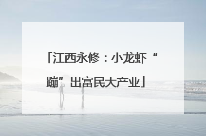 江西永修：小龙虾“蹦”出富民大产业