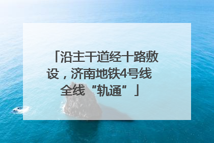 沿主干道经十路敷设，济南地铁4号线全线“轨通”