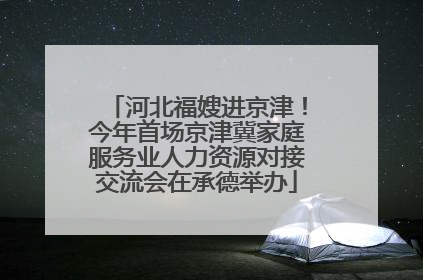 河北福嫂进京津！今年首场京津冀家庭服务业人力资源对接交流会在承德举办