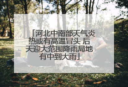 河北中南部天气炎热或有高温冒头 后天迎大范围降雨局地有中到大雨