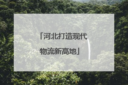 河北打造现代物流新高地