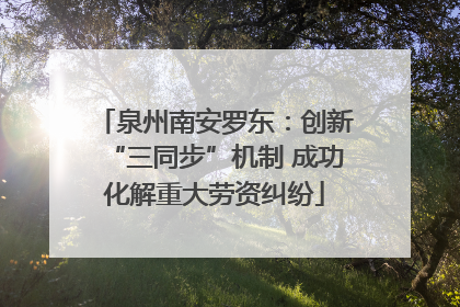 泉州南安罗东：创新“三同步”机制 成功化解重大劳资纠纷