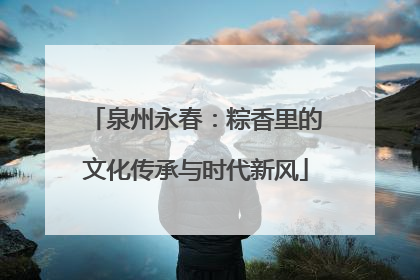 泉州永春：粽香里的文化传承与时代新风