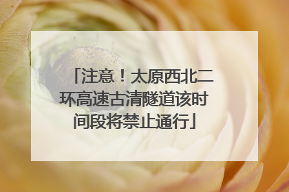 注意！太原西北二环高速古清隧道该时间段将禁止通行
