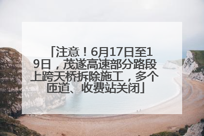注意！6月17日至19日，茂遂高速部分路段上跨天桥拆除施工，多个匝道、收费站关闭