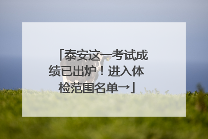 泰安这一考试成绩已出炉！进入体检范围名单→
