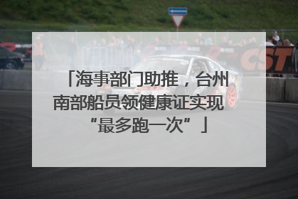 海事部门助推，台州南部船员领健康证实现“最多跑一次”
