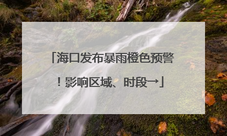 海口发布暴雨橙色预警！影响区域、时段→
