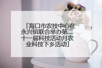 海口市农技中心在永兴镇联合举办第二十一届科技活动月农业科技下乡活动