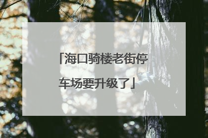 海口骑楼老街停车场要升级了