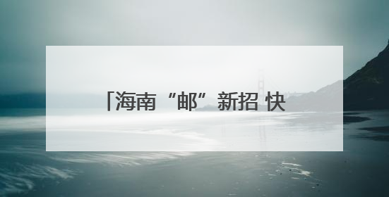 海南“邮”新招 快递业向“绿”前行