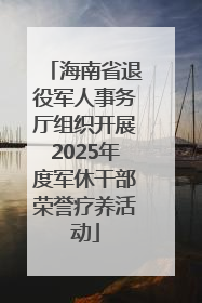 海南省退役军人事务厅组织开展2025年度军休干部荣誉疗养活动