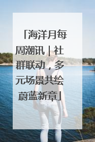 海洋月每周潮讯｜社群联动，多元场景共绘蔚蓝新章