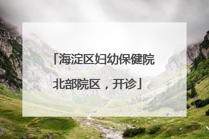海淀区妇幼保健院北部院区，开诊