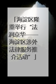 海淀区隆重举行“法润京华——海淀区涉外法律服务推介活动”
