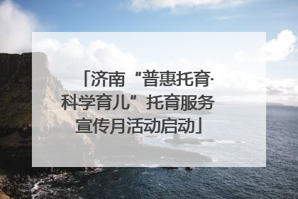 济南“普惠托育·科学育儿”托育服务宣传月活动启动