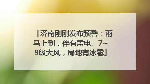 济南刚刚发布预警：雨马上到，伴有雷电、7~9级大风，局地有冰雹