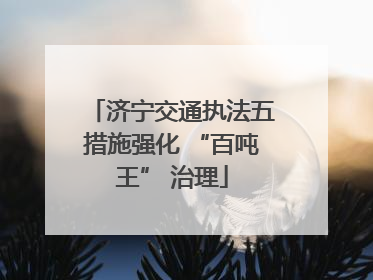 济宁交通执法五措施强化 “百吨王” 治理