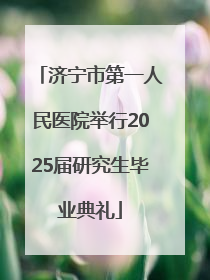 济宁市第一人民医院举行2025届研究生毕业典礼