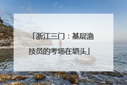 浙江三门：基层渔技员的考场在塘头