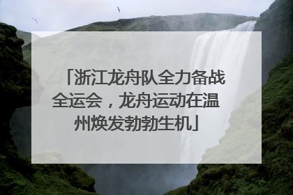 浙江龙舟队全力备战全运会，龙舟运动在温州焕发勃勃生机