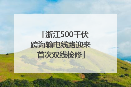 浙江500千伏跨海输电线路迎来首次双线检修