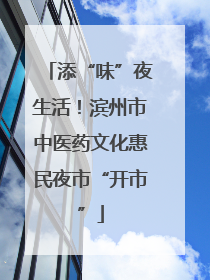 添“味”夜生活！滨州市中医药文化惠民夜市“开市”