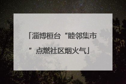 淄博桓台“睦邻集市”点燃社区烟火气