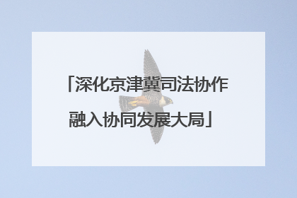 深化京津冀司法协作 融入协同发展大局